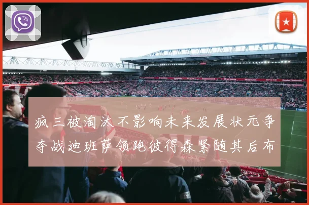 疯三被淘汰不影响未来发展状元争夺战迪班萨领跑彼得森紧随其后布泽尔希望渺茫