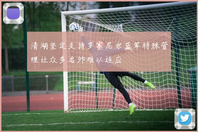 清湖坚定支持罗塞尼尔蓝军特殊管理让众多名帅难以适应