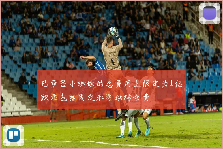 巴萨签小蜘蛛的总费用上限定为1亿欧元包括固定和浮动转会费