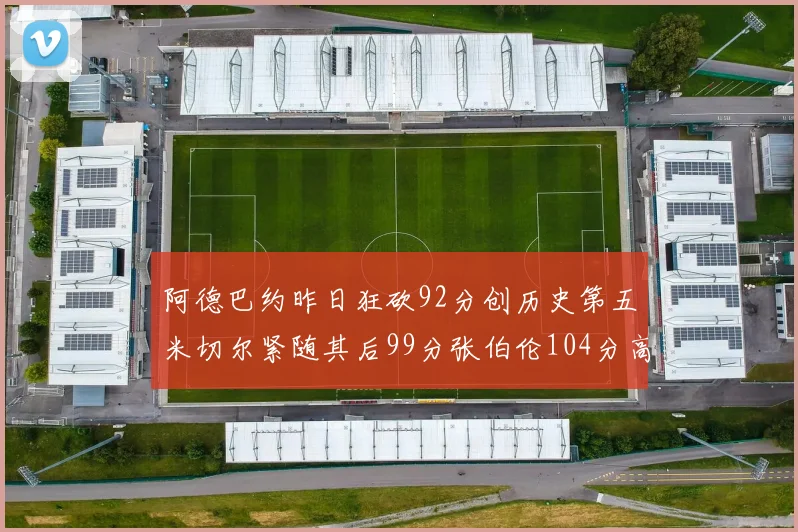 阿德巴约昨日狂砍92分创历史第五米切尔紧随其后99分张伯伦104分高居第一