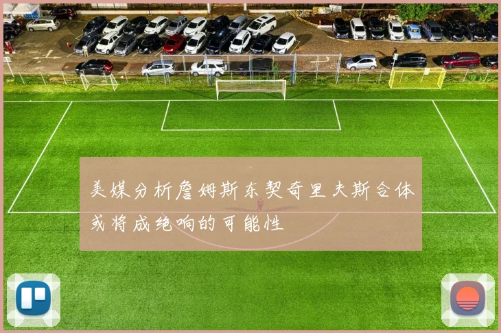 美媒分析詹姆斯东契奇里夫斯合体或将成绝响的可能性