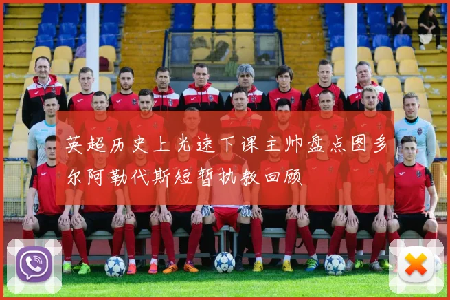 英超历史上光速下课主帅盘点图多尔阿勒代斯短暂执教回顾