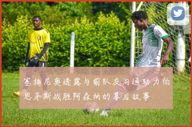 塞梅尼奥透露与前队友沟通助力伯恩茅斯战胜阿森纳的幕后故事