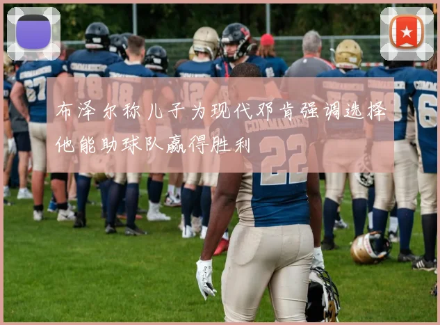 布泽尔称儿子为现代邓肯强调选择他能助球队赢得胜利