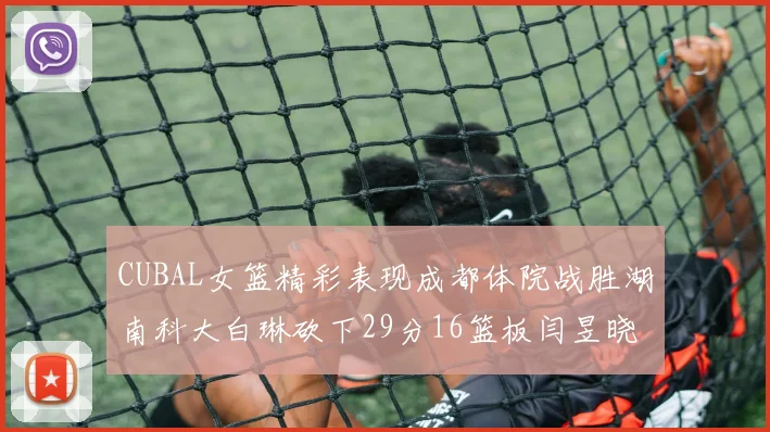 CUBAL女篮精彩表现成都体院战胜湖南科大白琳砍下29分16篮板闫昱晓贡献20分
