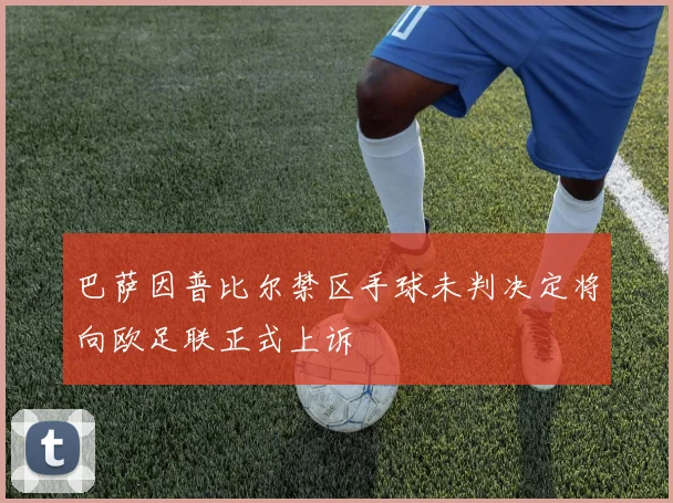 巴萨因普比尔禁区手球未判决定将向欧足联正式上诉