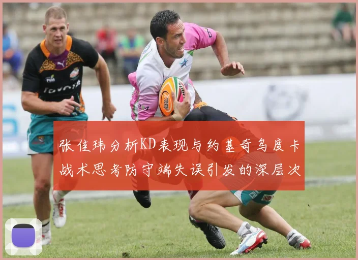 张佳玮分析KD表现与约基奇乌度卡战术思考防守端失误引发的深层次问题