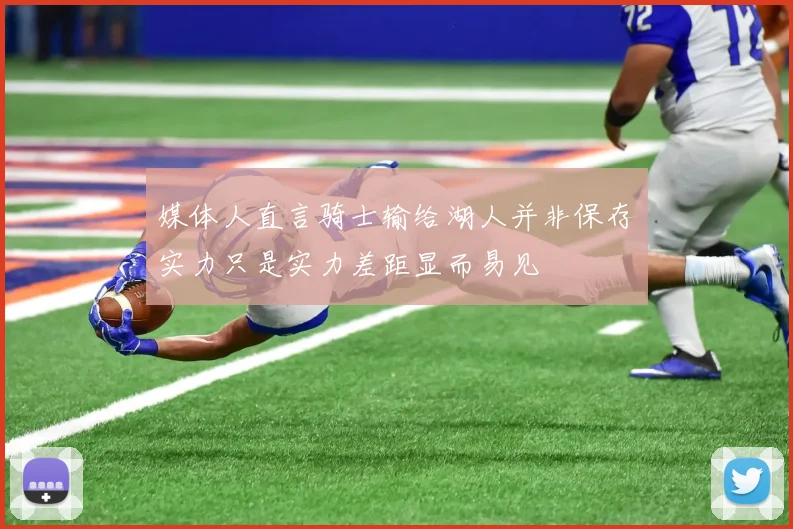 媒体人直言骑士输给湖人并非保存实力只是实力差距显而易见