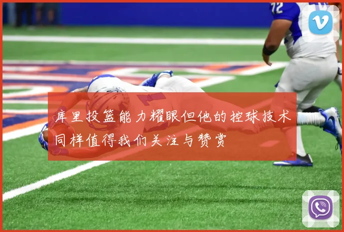 库里投篮能力耀眼但他的控球技术同样值得我们关注与赞赏