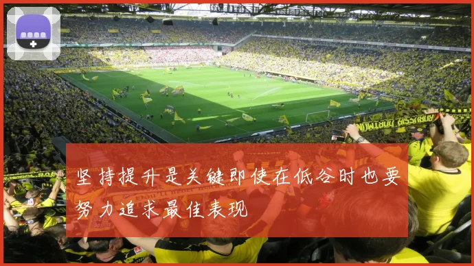 坚持提升是关键即使在低谷时也要努力追求最佳表现